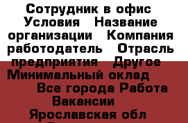 Сотрудник в офис. Условия › Название организации ­ Компания-работодатель › Отрасль предприятия ­ Другое › Минимальный оклад ­ 25 000 - Все города Работа » Вакансии   . Ярославская обл.,Ярославль г.